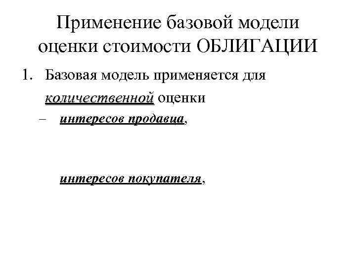 Применение базовой модели оценки стоимости ОБЛИГАЦИИ 1. Базовая модель применяется для количественной оценки –