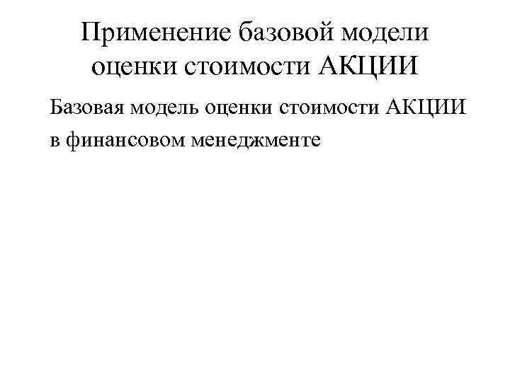 Применение базовой модели оценки стоимости АКЦИИ Базовая модель оценки стоимости АКЦИИ в финансовом менеджменте
