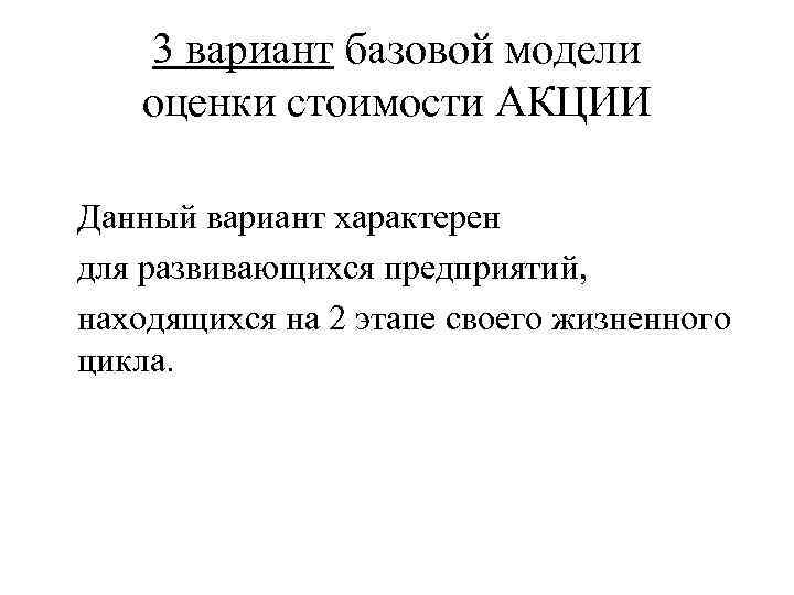 3 вариант базовой модели оценки стоимости АКЦИИ Данный вариант характерен для развивающихся предприятий, находящихся