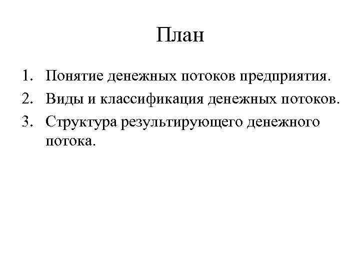 План 1. Понятие денежных потоков предприятия. 2. Виды и классификация денежных потоков. 3. Структура