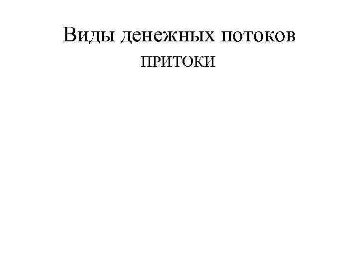 Виды денежных потоков ПРИТОКИ 