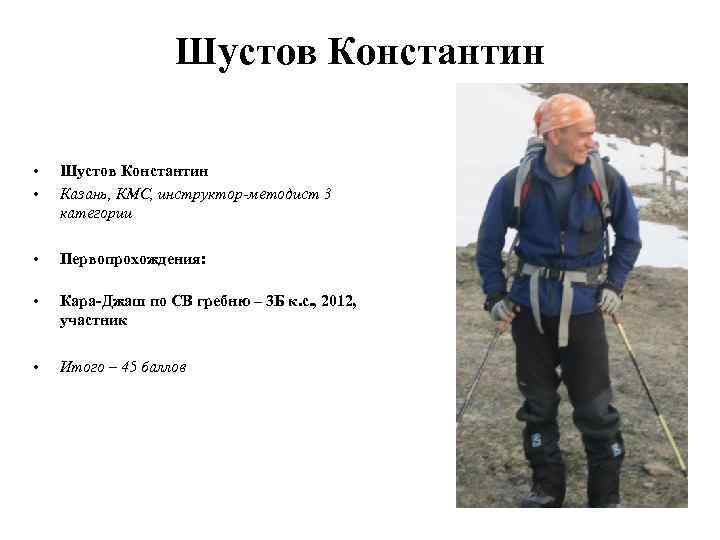 Шустов Константин • • Шустов Константин Казань, КМС, инструктор-методист 3 категории • Первопрохождения: •