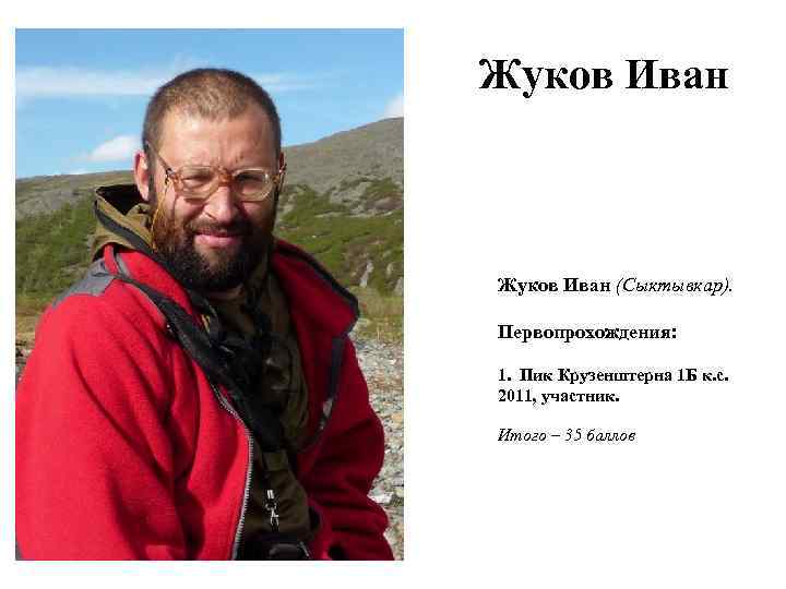 Жуков Иван (Сыктывкар). Первопрохождения: 1. Пик Крузенштерна 1 Б к. с. 2011, участник. Итого