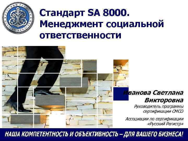 Стандарт SA 8000. Менеджмент социальной ответственности Иванова Светлана Викторовна Руководитель программы сертификации СМСО Ассоциации