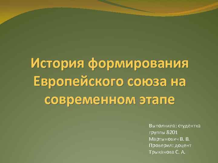 История формирования Европейского союза на современном этапе Выполнила: студентка группы 8201 Мартынович В. В.