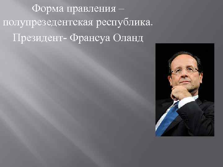 Форма правления – полупрезедентская республика. Президент- Франсуа Оланд 