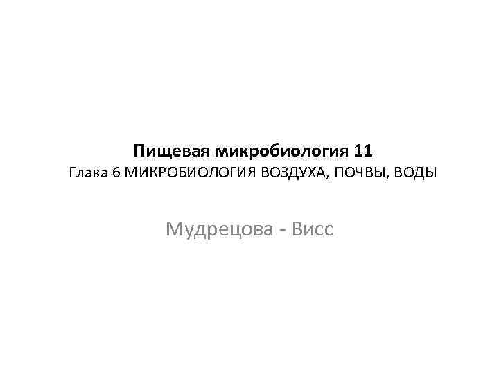 Пищевая микробиология 11 Глава 6 МИКРОБИОЛОГИЯ ВОЗДУХА, ПОЧВЫ, ВОДЫ Мудрецова - Висс 