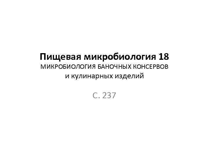 Пищевая микробиология 18 МИКРОБИОЛОГИЯ БАНОЧНЫХ КОНСЕРВОВ и кулинарных изделий С. 237 