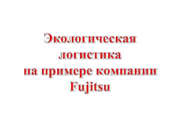 Экологическая логистика на примере компании Fujitsu 