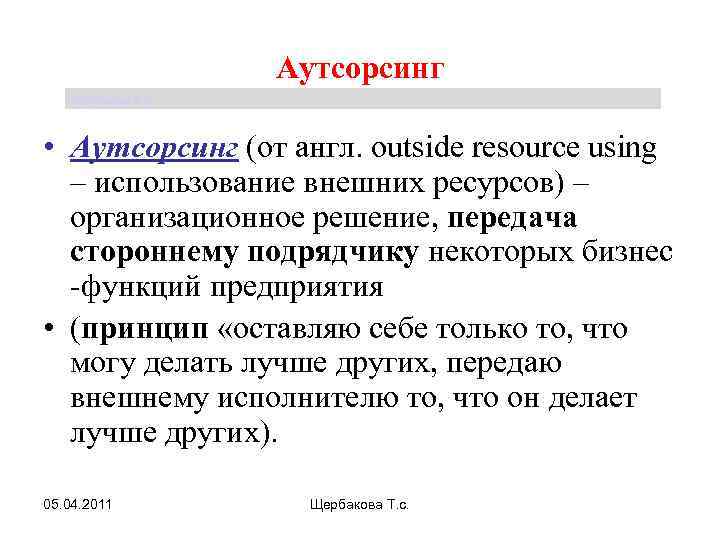 Аутсорсинг Щербакова Т. С. • Аутсорсинг (от англ. outside resource using – использование внешних