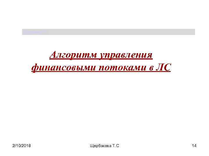 Щербакова Т. С. Алгоритм управления финансовыми потоками в ЛС 2/10/2018 Щербакова Т. С 14