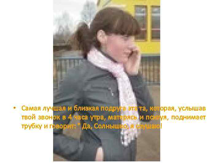  • Самая лучшая и близкая подруга эта та, которая, услышав твой звонок в