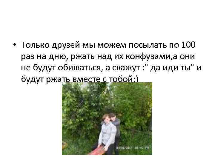  • Только друзей мы можем посылать по 100 раз на дню, ржать над