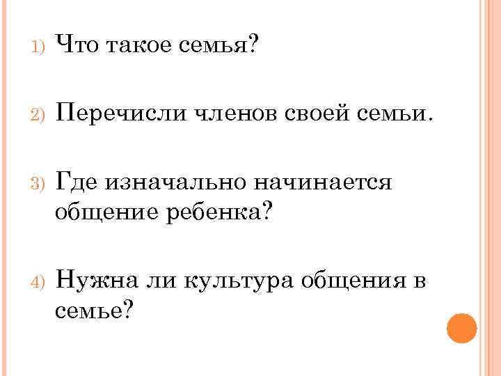 1) Что такое семья? 2) Перечисли членов своей семьи. 3) Где изначально начинается общение