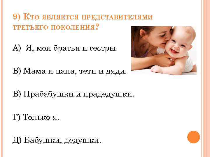 9) КТО ЯВЛЯЕТСЯ ПРЕДСТАВИТЕЛЯМИ ТРЕТЬЕГО ПОКОЛЕНИЯ? А) Я, мои братья и сестры Б) Мама