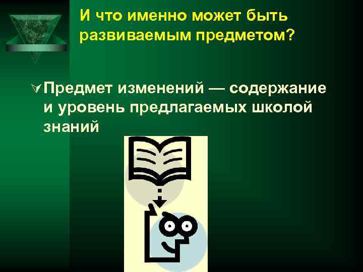 И что именно может быть развиваемым предметом? Ú Предмет изменений — содержание и уровень