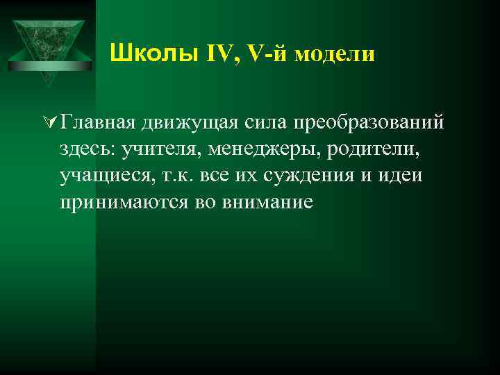 Школы IV, V-й модели Ú Главная движущая сила преобразований здесь: учителя, менеджеры, родители, учащиеся,