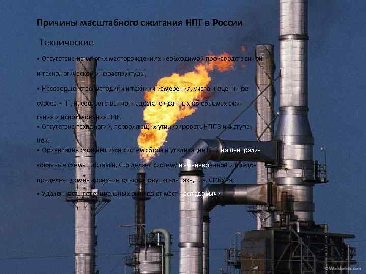 Причины масштабного сжигания НПГ в России Технические • Отсутствие на многих месторождениях необходимой производственной