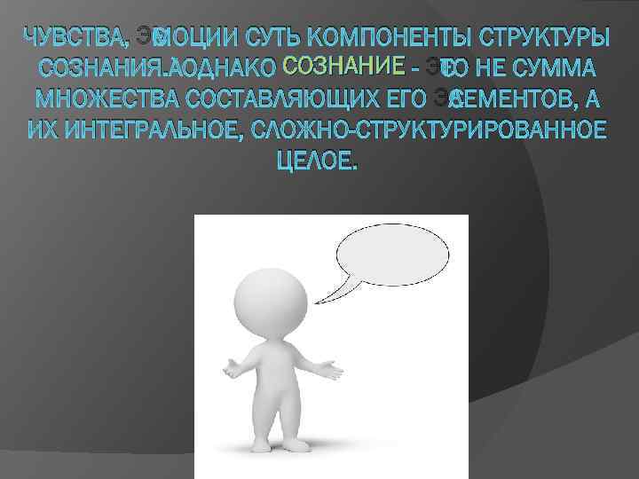 ЧУВСТВА, ЭМОЦИИ СУТЬ КОМПОНЕНТЫ СТРУКТУРЫ СОЗНАНИЯ. ОДНАКО СОЗНАНИЕ - ЭТО НЕ СУММА МНОЖЕСТВА СОСТАВЛЯЮЩИХ