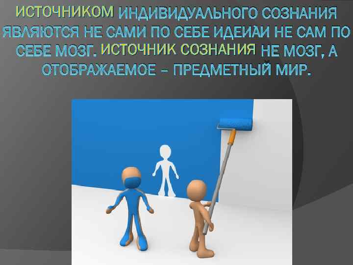 ИСТОЧНИКОМ ИНДИВИДУАЛЬНОГО СОЗНАНИЯ ЯВЛЯЮТСЯ НЕ САМИ ПО СЕБЕ ИДЕИ И НЕ САМ ПО СЕБЕ