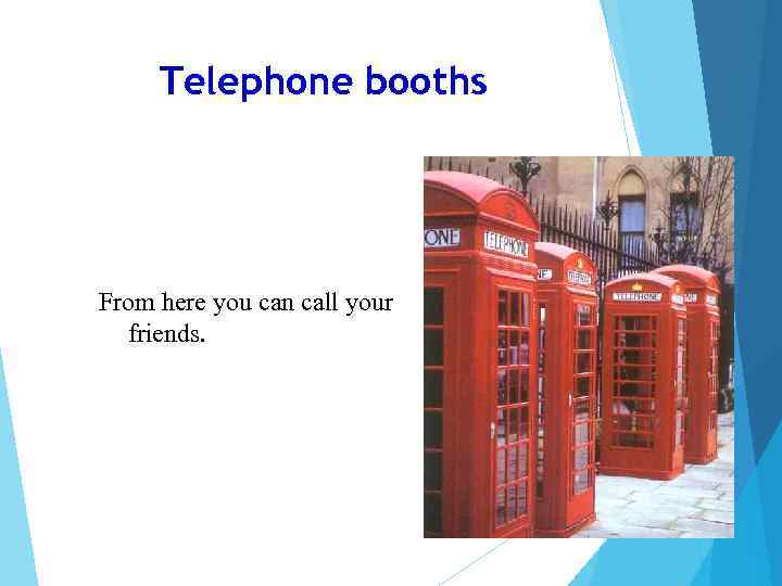 Telephone booths From here you can call your friends. 