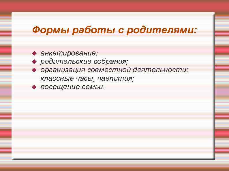 Формы работы с родителями: анкетирование; родительские собрания; организация совместной деятельности: классные часы, чаепития; посещение