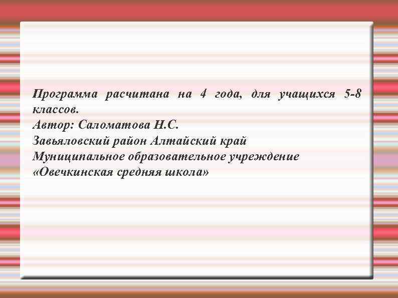 Программа расчитана на 4 года, для учащихся 5 -8 классов. Автор: Саломатова Н. С.
