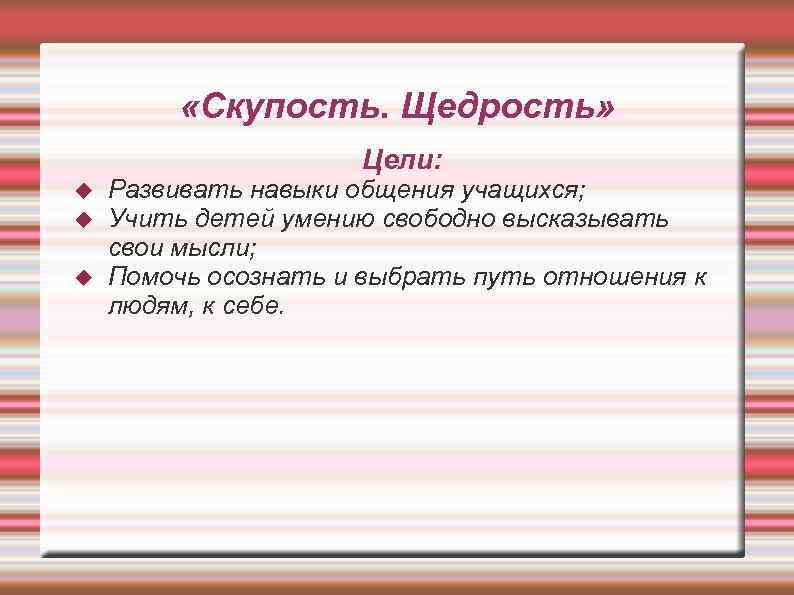  «Скупость. Щедрость» Цели: Развивать навыки общения учащихся; Учить детей умению свободно высказывать свои
