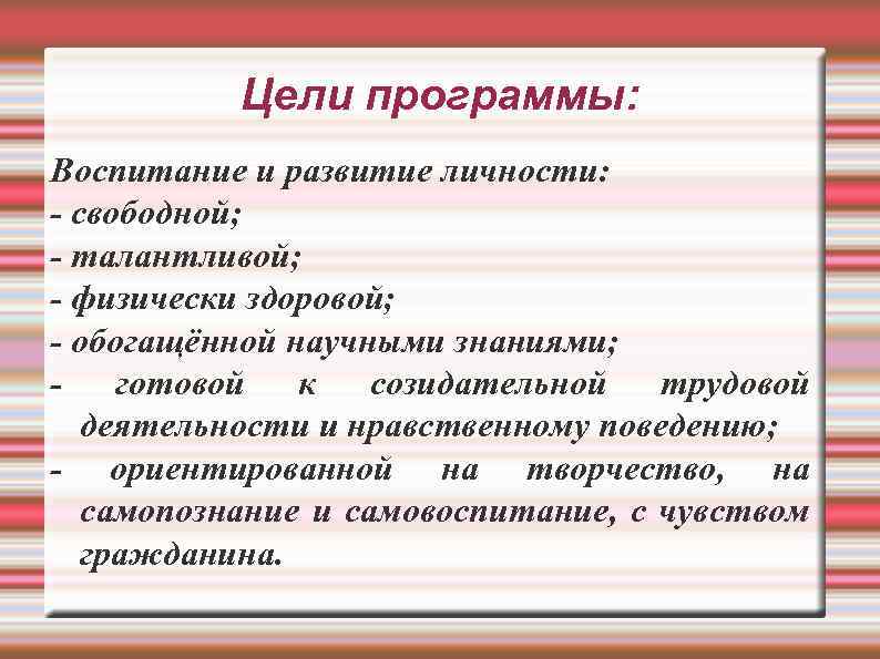 Цели программы: Воспитание и развитие личности: - свободной; - талантливой; - физически здоровой; -
