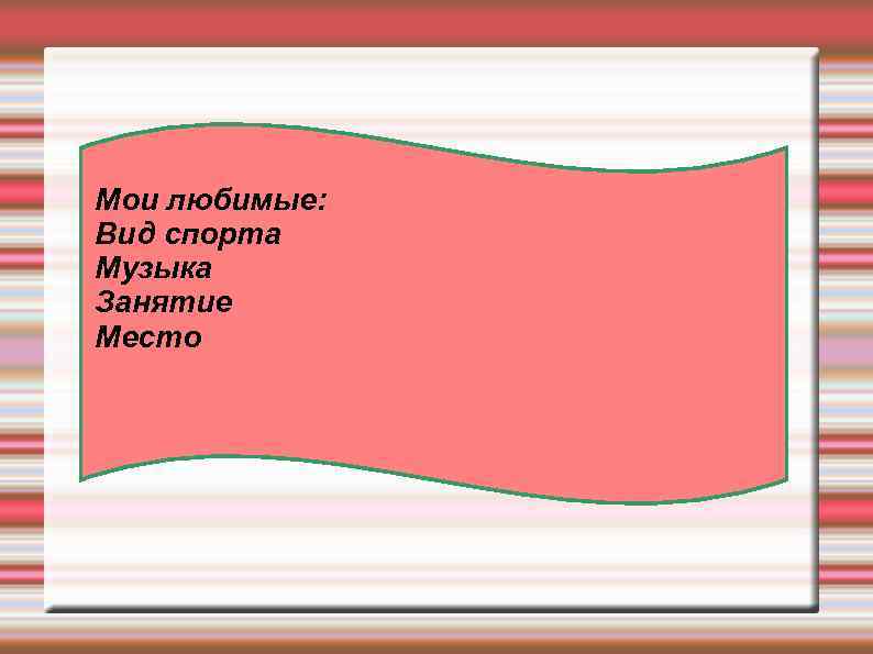 Мои любимые: Вид спорта Музыка Занятие Место 