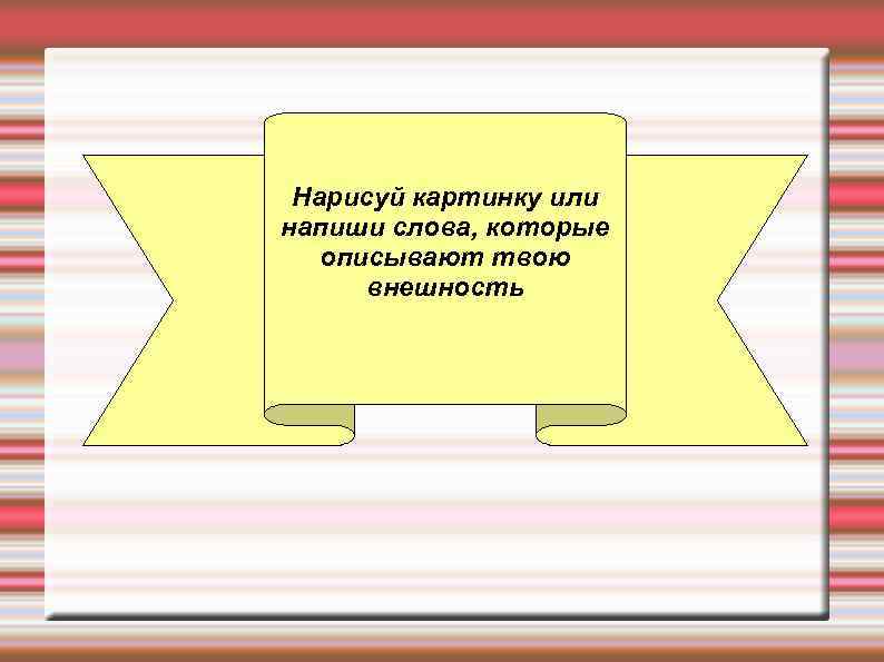 Нарисуй картинку или напиши слова, которые описывают твою внешность 