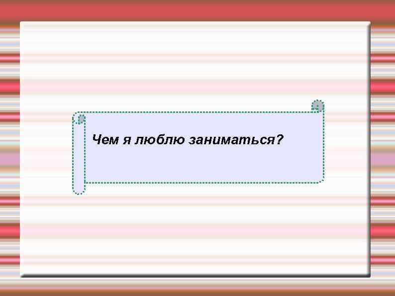 Чем я люблю заниматься? 