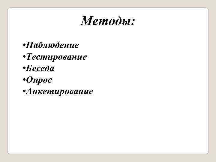 Методы: • Наблюдение • Тестирование • Беседа • Опрос • Анкетирование 