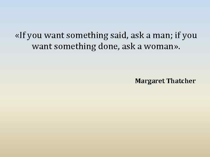  «If you want something said, ask a man; if you want something done,