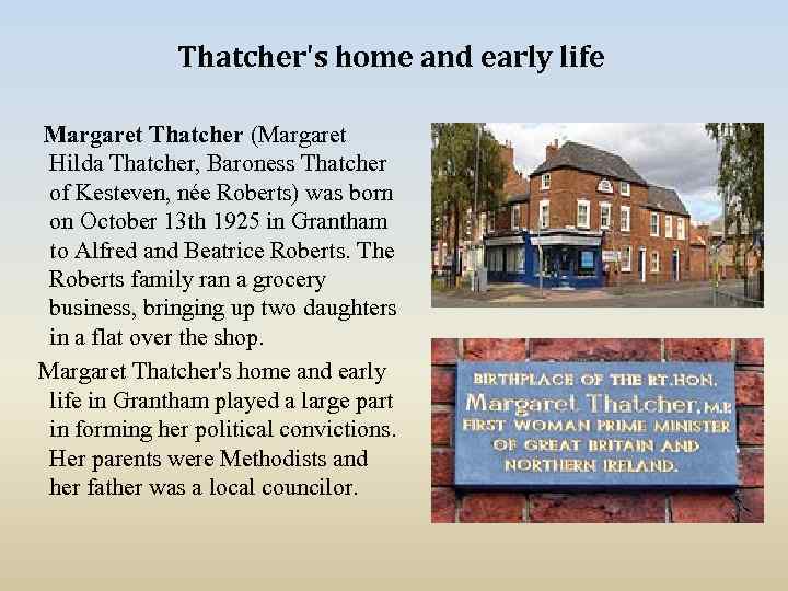 Thatcher's home and early life Margaret Thatcher (Margaret Hilda Thatcher, Baroness Thatcher of Kesteven,