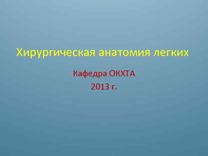 Хирургическая анатомия легких Кафедра ОКХТА 2013 г. 
