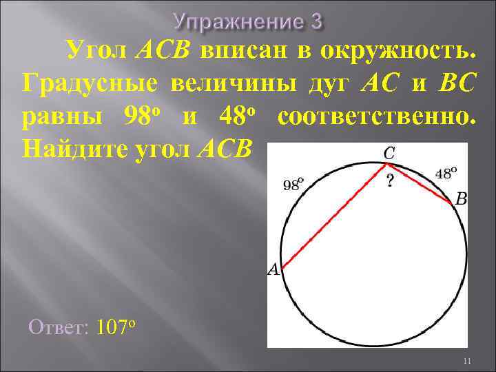 Угол ACB вписан в окружность. Градусные величины дуг AC и BC равны 98 о