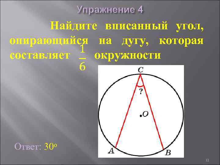 Найдите вписанный угол, опирающийся на дугу, которая составляет окружности Ответ: 30 о 12 