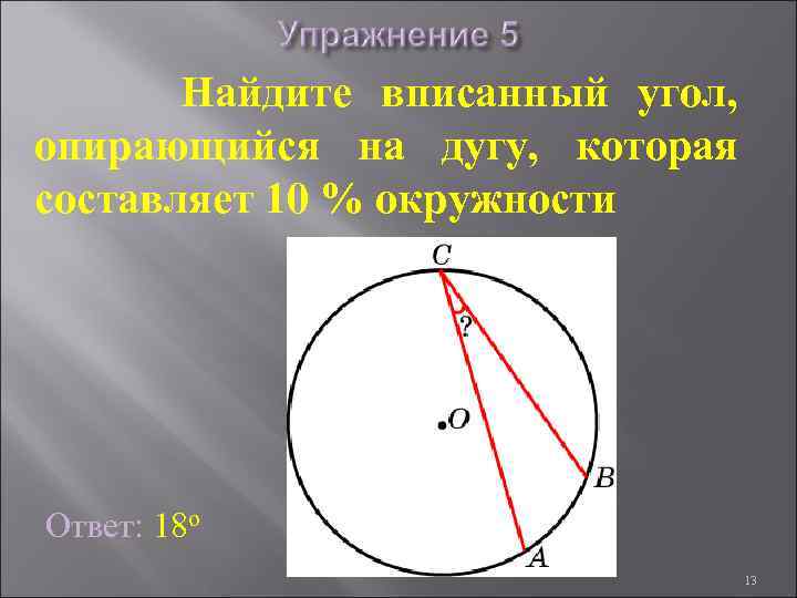 Найдите вписанный угол, опирающийся на дугу, которая составляет 10 % окружности Ответ: 18 о