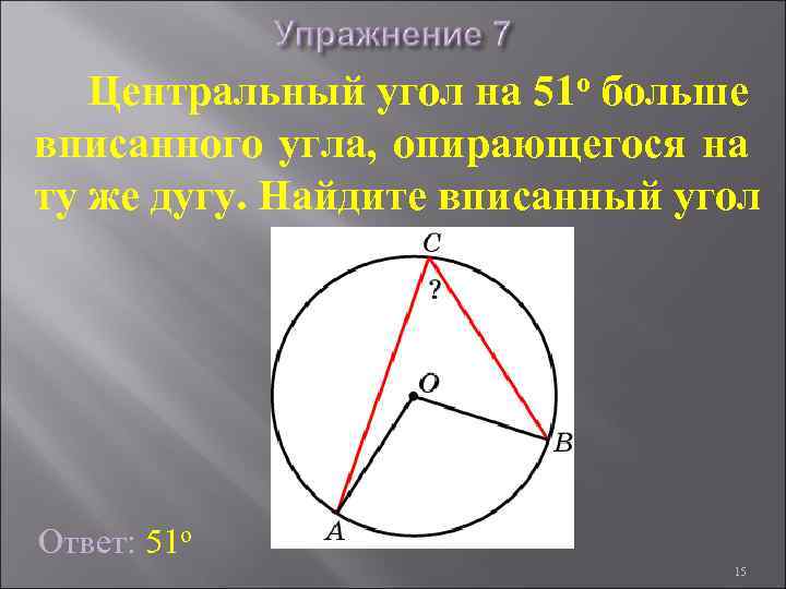 Центральный угол на 51 о больше вписанного угла, опирающегося на ту же дугу. Найдите