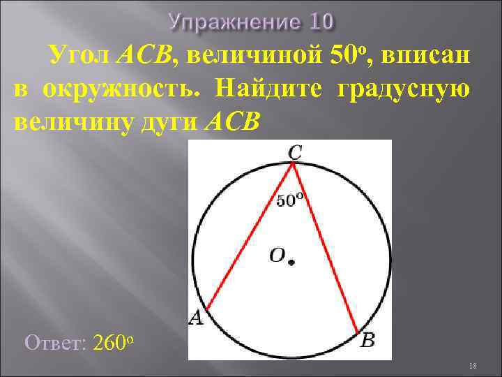 Угол ACB, величиной 50 о, вписан в окружность. Найдите градусную величину дуги ACB Ответ: