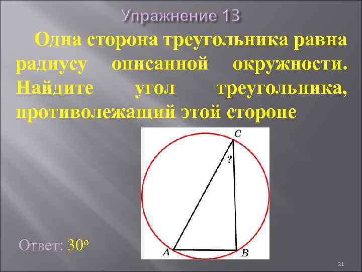 Одна сторона треугольника равна радиусу описанной окружности. Найдите угол треугольника, противолежащий этой стороне Ответ: