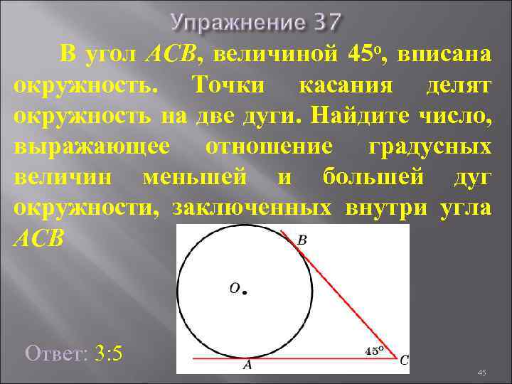 В угол АСB, величиной 45 о, вписана окружность. Точки касания делят окружность на две