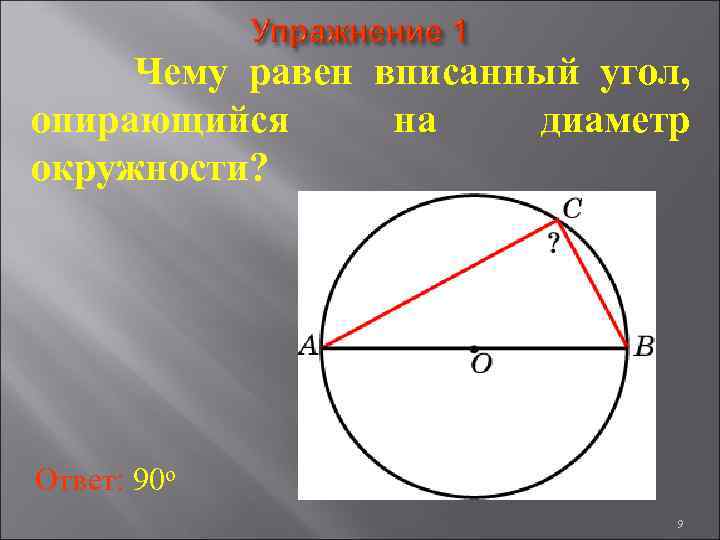 Чему равен вписанный угол, опирающийся на диаметр окружности? Ответ: 90 о 9 