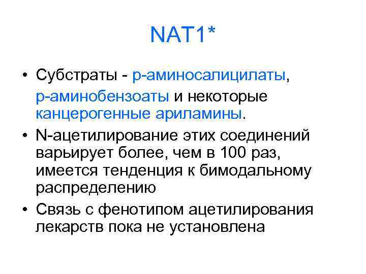 NAT 1* • Субстраты - р-аминосалицилаты, р-аминобензоаты и некоторые канцерогенные ариламины. • N-ацетилирование этих