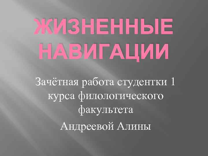 ЖИЗНЕННЫЕ НАВИГАЦИИ Зачётная работа студентки 1 курса филологического факультета Андреевой Алины 