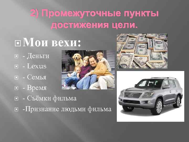 2) Промежуточные пункты достижения цели. Мои вехи: - Деньги - Lexus - Семья -