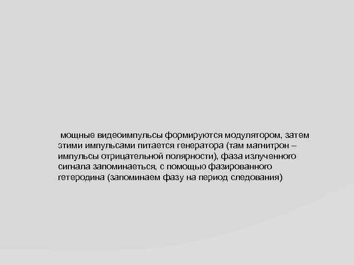 мощные видеоимпульсы формируются модулятором, затем этими импульсами питается генератора (там магнитрон – импульсы отрицательной