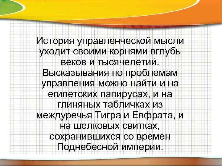 История управленческой мысли уходит своими корнями вглубь веков и тысячелетий. Высказывания по проблемам управления