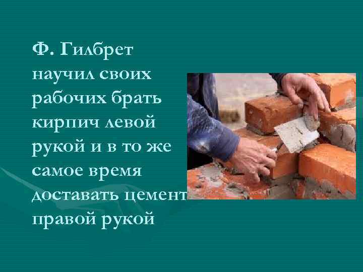 Ф. Гилбрет научил своих рабочих брать кирпич левой рукой и в то же самое